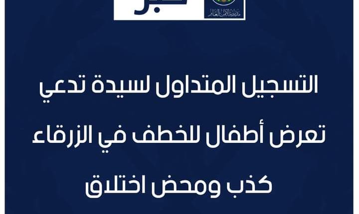 الأمن العام: التسجيل المتداول لسيّدة تدّعي تعرّض أطفال للخطف في الزرقاء كذب ومحض اختلاق