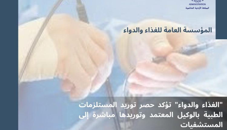 الغذاء والدواء” تؤكد حصر توريد المستلزمات الطبية بالوكيل المعتمد وتوريدها مباشرة إلى المستشفيات