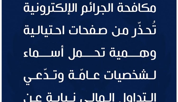 مكافحة الجرائم الإلكترونية تُحذّر من صفحات احتيالية وهمية تحمل أسماء لشخصيات عامّة وتدّعي التداول المالي نيابة عن العميل وبأرباح مرتفعة