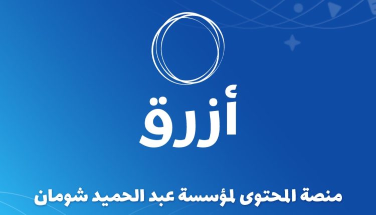 مؤسسة “شومان” تطلق منصة “أزرق” للمحتوى العربي