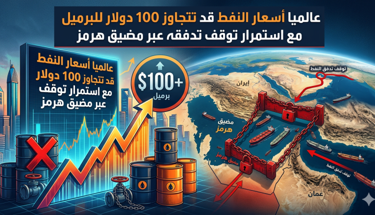 عالميا أسعار النفط قد تتجاوز 100 دولار للبرميل مع استمرار توقف تدفقه عبر مضيق هرمز