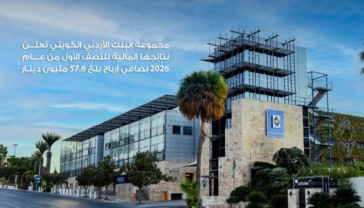 مجموعة البنك الأردني الكويتي تعلن نتائجها المالية للنصف الأول من عام 2026  بصافي أرباح بلغ 57.6 مليون دينار